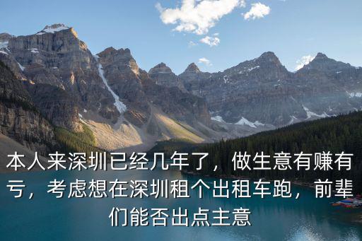 本人來深圳已經幾年了，做生意有賺有虧，考慮想在深圳租個出租車跑，前輩們能否出點主意