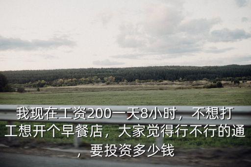 我現(xiàn)在工資200一天8小時，不想打工想開個早餐店，大家覺得行不行的通，要投資多少錢