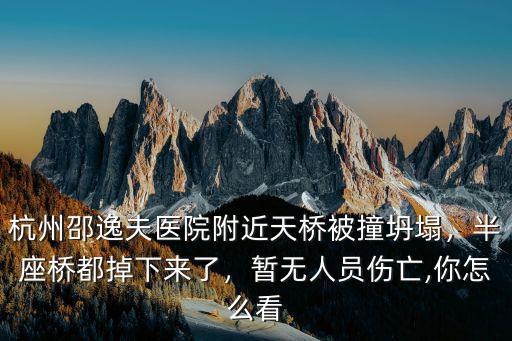 杭州邵逸夫醫(yī)院附近天橋被撞坍塌，半座橋都掉下來了，暫無人員傷亡,你怎么看