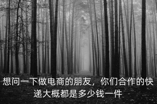 想問一下做電商的朋友，你們合作的快遞大概都是多少錢一件