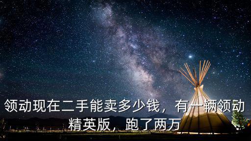 領(lǐng)動(dòng)中山市賣多少錢,有一輛領(lǐng)動(dòng)精英版