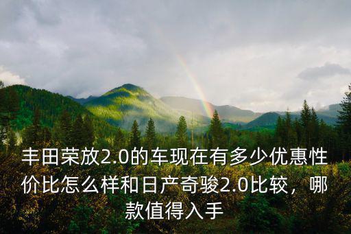 豐田榮放2.0的車現在有多少優惠性價比怎么樣和日產奇駿2.0比較，哪款值得入手