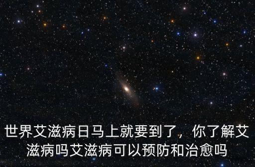 世界艾滋病日馬上就要到了，你了解艾滋病嗎艾滋病可以預(yù)防和治愈嗎
