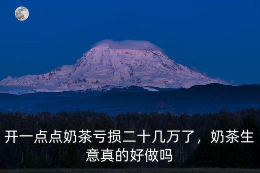 開(kāi)一點(diǎn)點(diǎn)奶茶虧損二十幾萬(wàn)了，奶茶生意真的好做嗎