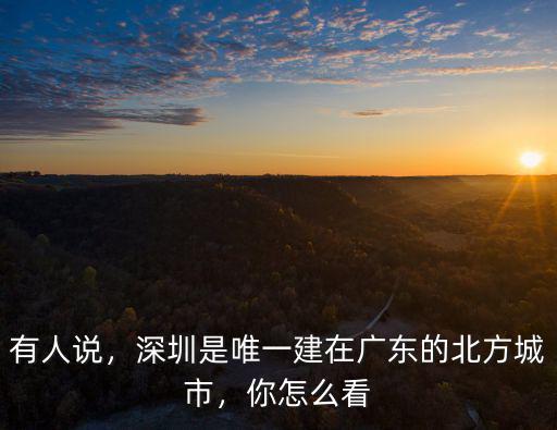 有人說，深圳是唯一建在廣東的北方城市，你怎么看