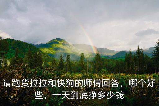 請跑貨拉拉和快狗的師傅回答，哪個好些，一天到底掙多少錢
