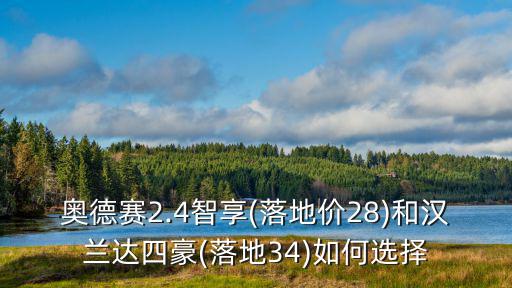 奧德賽2.4智享(落地價28)和漢蘭達四豪(落地34)如何選擇