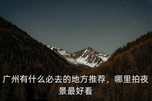 中山哪里夜景最好看,廣州哪里的夜景最美