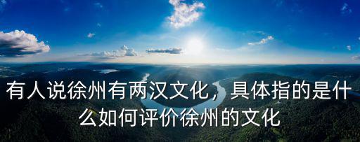 有人說徐州有兩漢文化，具體指的是什么如何評價徐州的文化