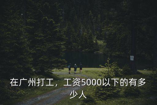 廣東有技術的工資是多少,工資5000以下的有多少人