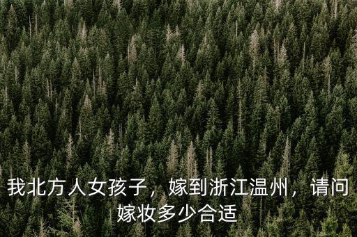 我北方人女孩子，嫁到浙江溫州，請問嫁妝多少合適