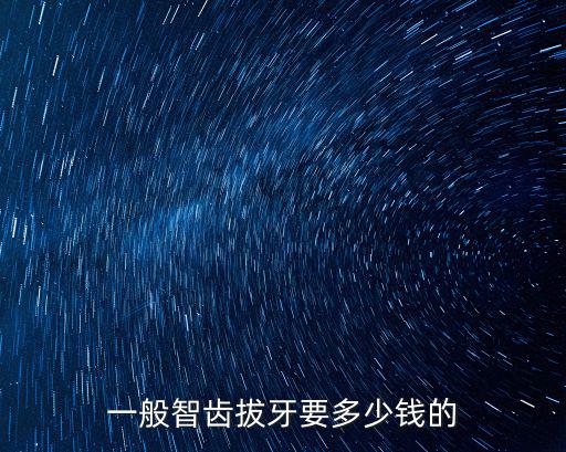在廣東省拔智齒要多少錢,拔智齒一般多少錢
