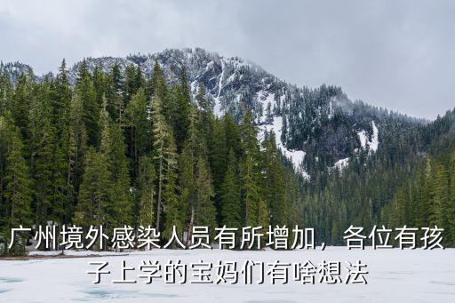 廣州境外感染人員有所增加，各位有孩子上學的寶媽們有啥想法