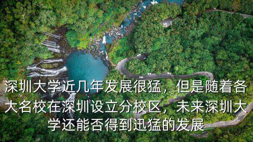 深圳大學近幾年發展很猛，但是隨著各大名校在深圳設立分校區，未來深圳大學還能否得到迅猛的發展