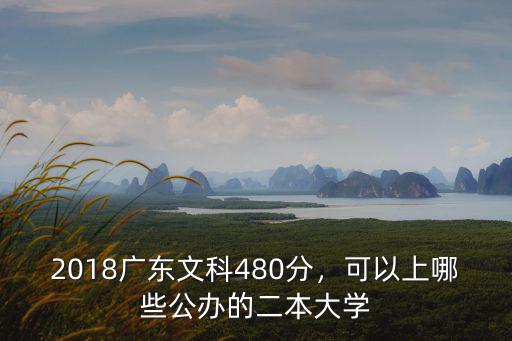 2018廣東文科480分，可以上哪些公辦的二本大學