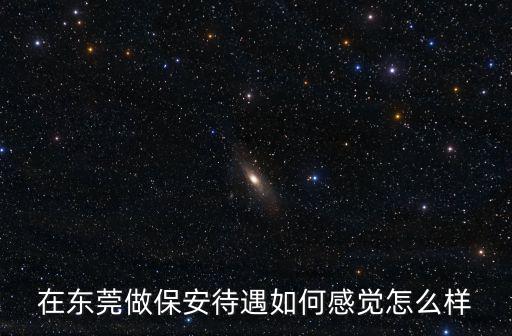 在東莞做保安待遇如何感覺怎么樣