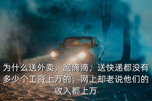 為什么送外賣，跑滴滴，送快遞都沒有多少個工資上萬的，網上卻老說他們的收入都上萬