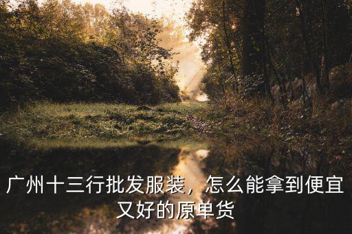 廣州十三行批發服裝，怎么能拿到便宜又好的原單貨