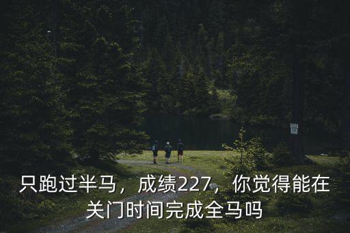 只跑過半馬，成績227，你覺得能在關門時間完成全馬嗎