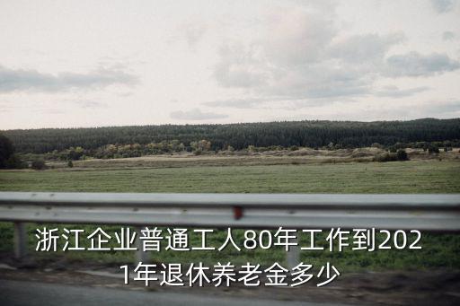 浙江企業工人退休工資標準是多少,老人退休工資平均水平是多少