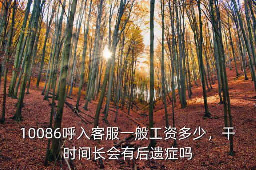 10086呼入客服一般工資多少，干時間長會有后遺癥嗎