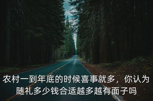 農村一到年底的時候喜事就多，你認為隨禮多少錢合適越多越有面子嗎