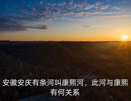 康熙河源有多少人工運河,安徽安慶有條河叫康熙河