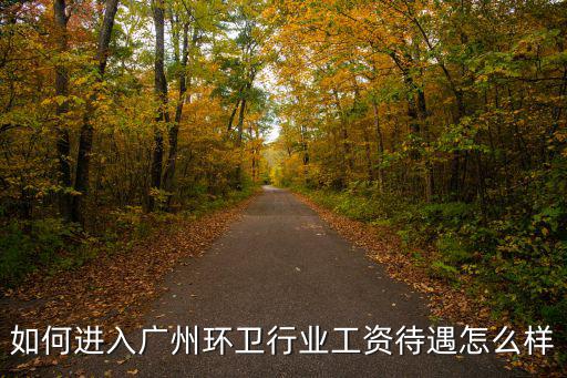 如何進入廣州環衛行業工資待遇怎么樣