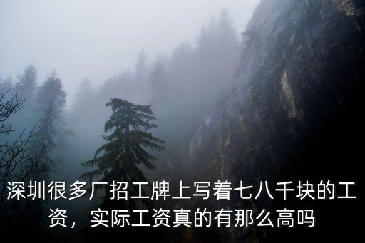 深圳很多廠招工牌上寫著七八千塊的工資，實際工資真的有那么高嗎
