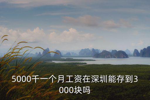 5000千一個月工資在深圳能存到3000塊嗎