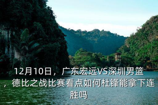 12月10日，廣東宏遠VS深圳男籃，德比之戰比賽看點如何杜鋒能拿下連勝嗎