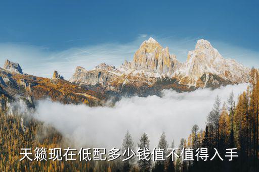 天籟現(xiàn)在低配多少錢值不值得入手