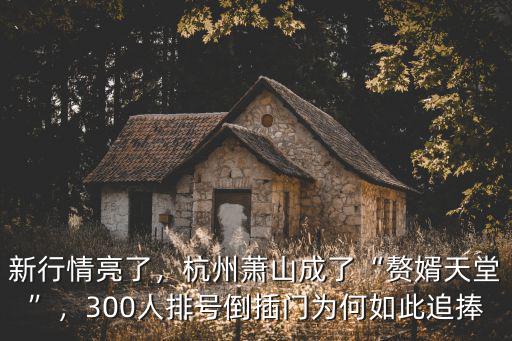 新行情亮了，杭州蕭山成了“贅婿天堂”，300人排號(hào)倒插門為何如此追捧