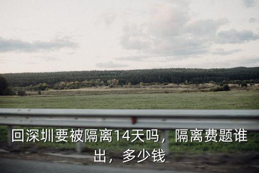 回深圳要被隔離14天嗎，隔離費題誰出，多少錢