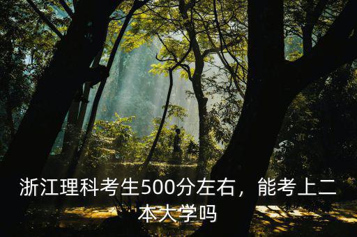 浙江理科考生500分左右，能考上二本大學嗎