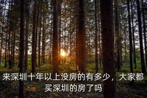 來深圳十年以上沒房的有多少，大家都買深圳的房了嗎