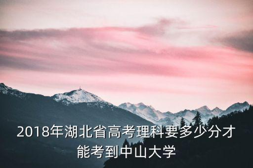 2018年湖北省高考理科要多少分才能考到中山大學(xué)