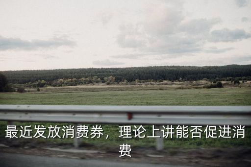 最近發放消費券，理論上講能否促進消費