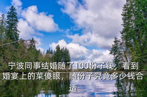 寧波同事結婚隨了100份子錢，看到婚宴上的菜傻眼，隨份子究竟多少錢合適