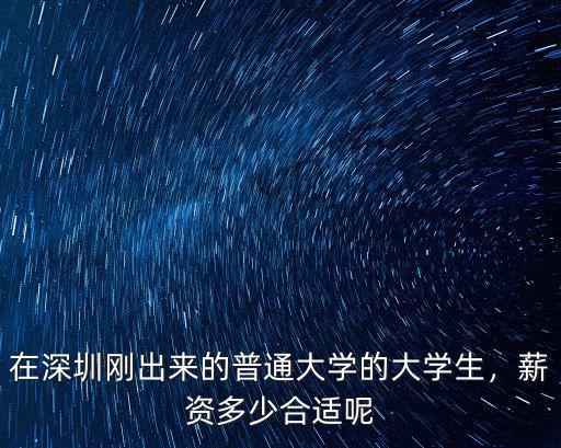 在深圳剛出來的普通大學的大學生，薪資多少合適呢