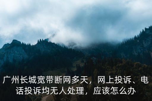 廣州長城寬帶的電話多少錢,電話投訴均無人處理