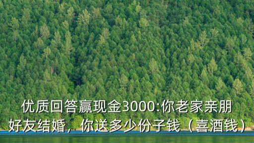 優質回答贏現金3000:你老家親朋好友結婚，你送多少份子錢（喜酒錢）