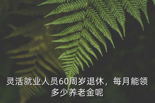 靈活就業人員60周歲退休，每月能領多少養老金呢