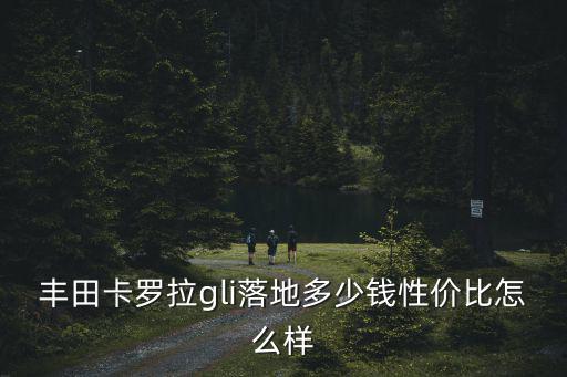 廣州豐田卡羅拉gli真皮版多少錢,豐田卡羅拉gl