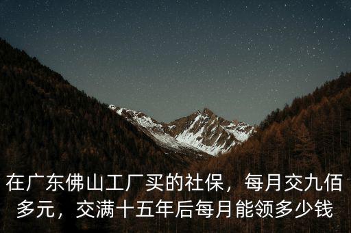 廣東交滿社保養老金每月多少錢,交滿十五年后每月能領多少錢