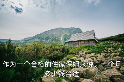 作為一個合格的住家保姆來說，一個月多少錢合適