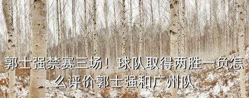郭士強(qiáng)禁賽三場！球隊(duì)取得兩勝一負(fù)怎么評價(jià)郭士強(qiáng)和廣州隊(duì)