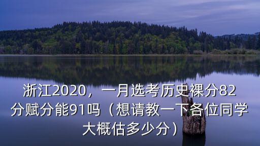 浙江2020，一月選考歷史裸分82分賦分能91嗎（想請教一下各位同學大概估多少分）