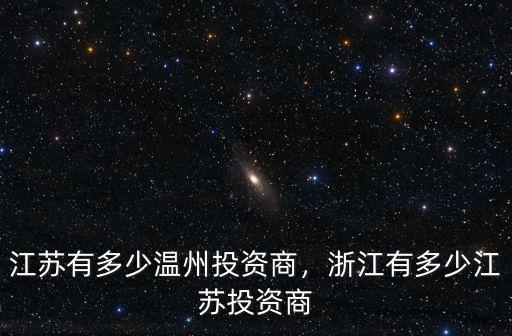 江蘇有多少溫州投資商，浙江有多少江蘇投資商