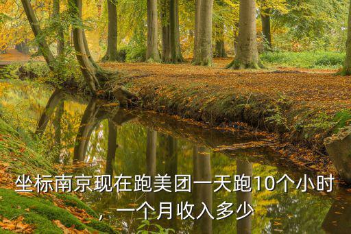 坐標南京現(xiàn)在跑美團一天跑10個小時，一個月收入多少